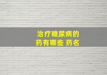 治疗糖尿病的药有哪些 药名